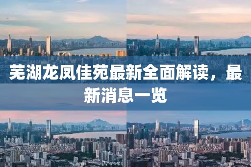 蕪湖龍鳳佳苑最新全面解讀，最新消息一覽