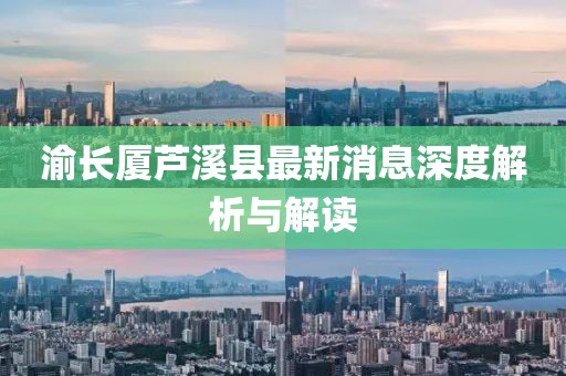 渝長廈蘆溪縣最新消息深度解析與解讀