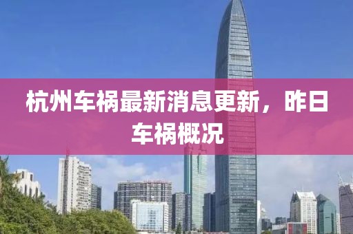 杭州車禍最新消息更新，昨日車禍概況