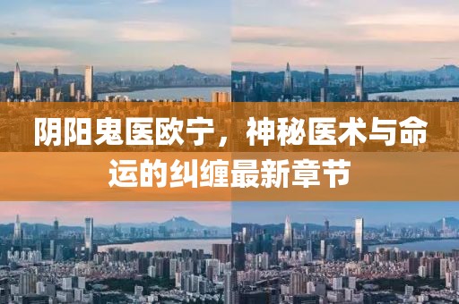 陰陽鬼醫(yī)歐寧，神秘醫(yī)術(shù)與命運(yùn)的糾纏最新章節(jié)