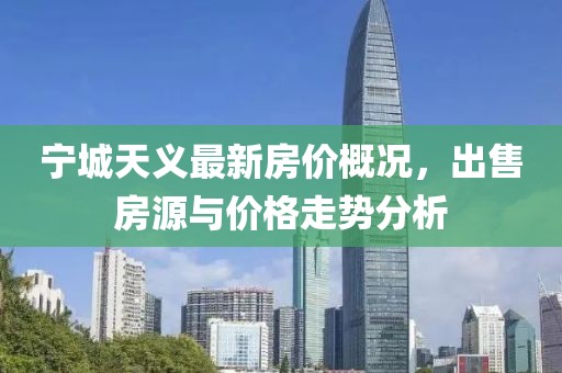 寧城天義最新房價(jià)概況，出售房源與價(jià)格走勢分析