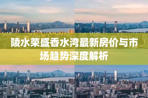 陵水榮盛香水灣最新房?jī)r(jià)與市場(chǎng)趨勢(shì)深度解析