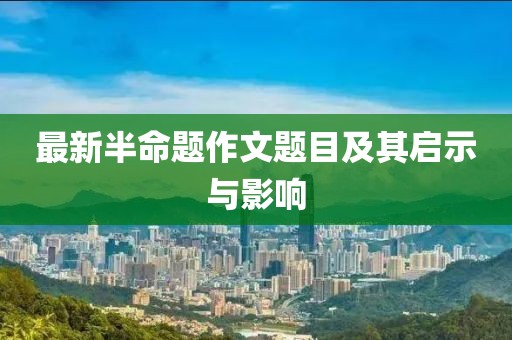 最新半命題作文題目及其啟示與影響