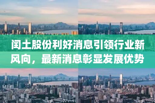 閏土股份利好消息引領(lǐng)行業(yè)新風(fēng)向，最新消息彰顯發(fā)展優(yōu)勢(shì)