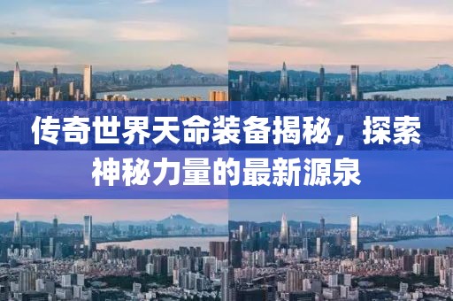 傳奇世界天命裝備揭秘，探索神秘力量的最新源泉