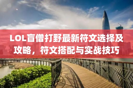 LOL盲僧打野最新符文選擇及攻略，符文搭配與實(shí)戰(zhàn)技巧