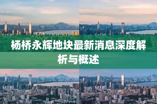 楊橋永輝地塊最新消息深度解析與概述