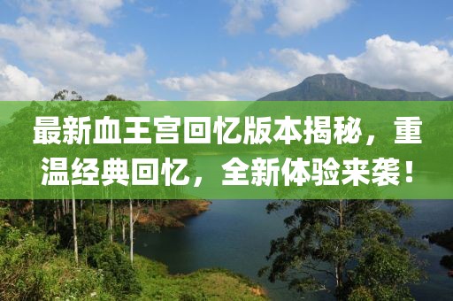 最新血王宮回憶版本揭秘，重溫經(jīng)典回憶，全新體驗來襲！