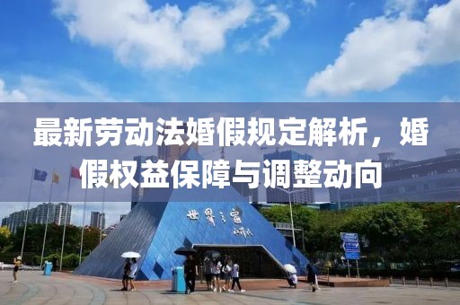 最新勞動法婚假規(guī)定解析，婚假權(quán)益保障與調(diào)整動向