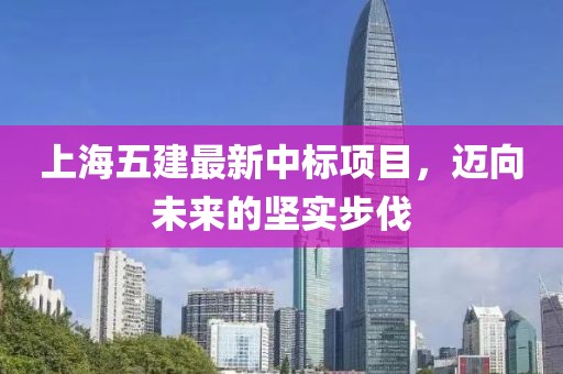上海五建最新中標(biāo)項目，邁向未來的堅實步伐