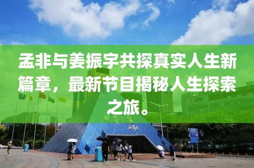 孟非與姜振宇共探真實人生新篇章，最新節(jié)目揭秘人生探索之旅。