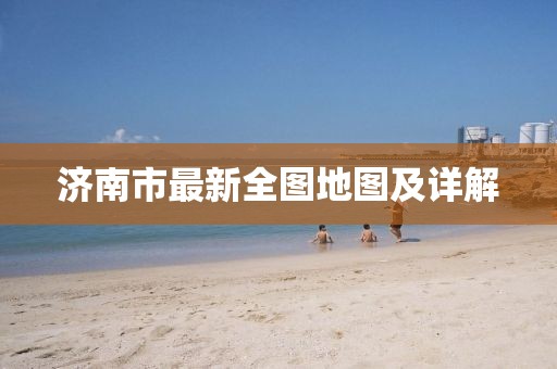 濟南市最新全圖地圖及詳解
