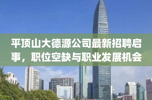 平頂山大德源公司最新招聘啟事，職位空缺與職業(yè)發(fā)展機會