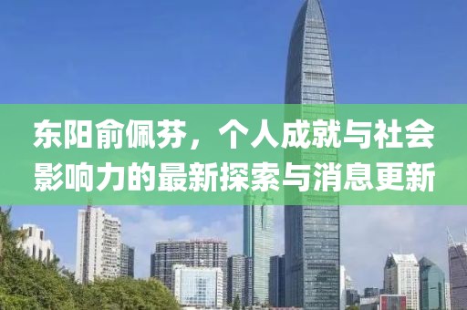 東陽俞佩芬，個人成就與社會影響力的最新探索與消息更新