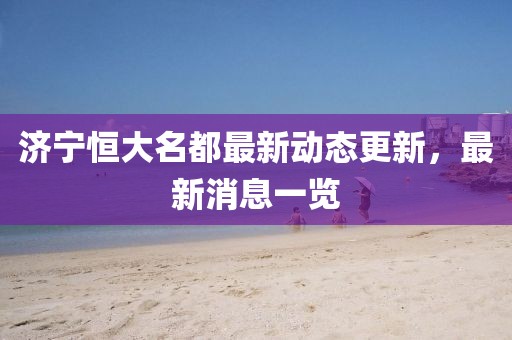 濟寧恒大名都最新動態(tài)更新，最新消息一覽