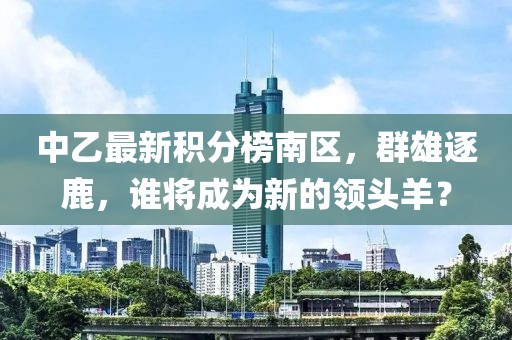 中乙最新積分榜南區(qū)，群雄逐鹿，誰將成為新的領頭羊？
