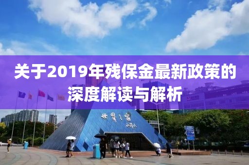 關(guān)于2019年殘保金最新政策的深度解讀與解析