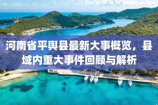 河南省平輿縣最新大事概覽，縣域內(nèi)重大事件回顧與解析