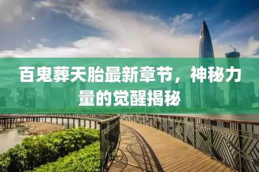 百鬼葬天胎最新章節(jié)，神秘力量的覺(jué)醒揭秘
