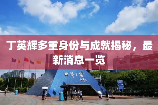 丁英輝多重身份與成就揭秘，最新消息一覽