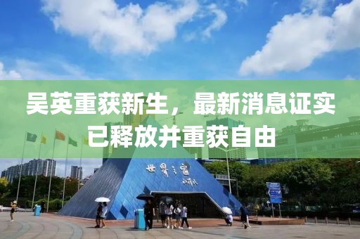 吳英重獲新生，最新消息證實(shí)已釋放并重獲自由