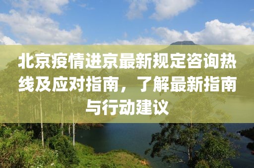 北京疫情進(jìn)京最新規(guī)定咨詢熱線及應(yīng)對指南，了解最新指南與行動建議